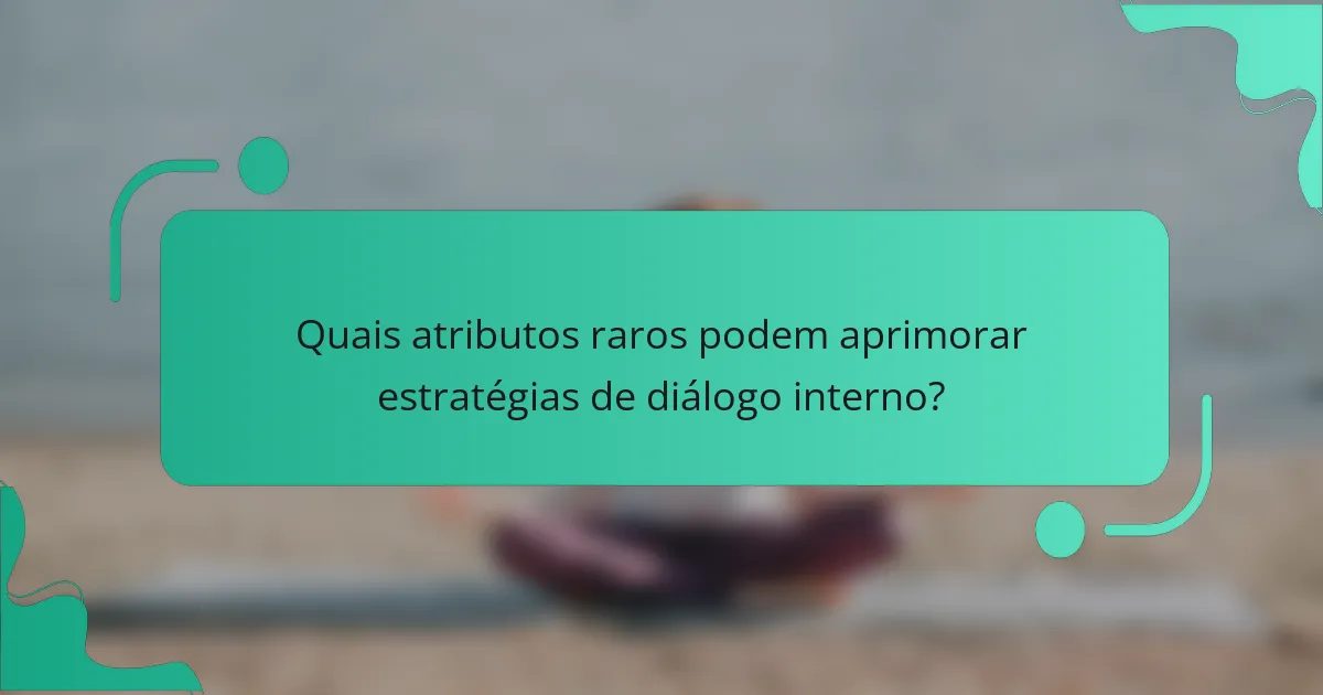Quais atributos raros podem aprimorar estratégias de diálogo interno?