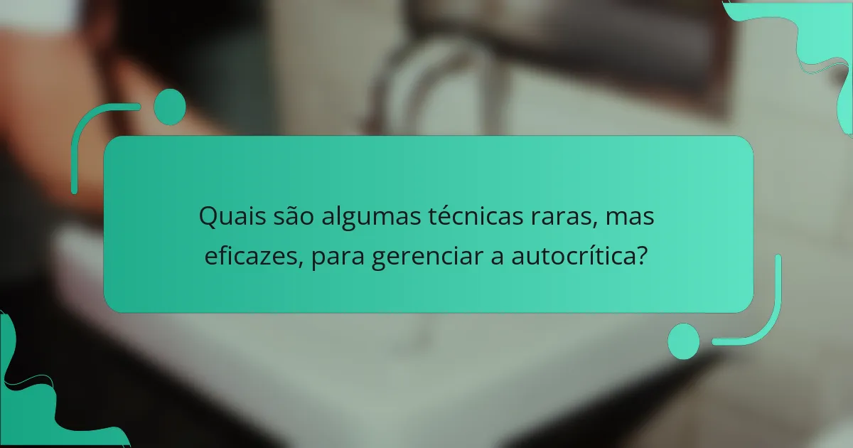 Quais são algumas técnicas raras, mas eficazes, para gerenciar a autocrítica?